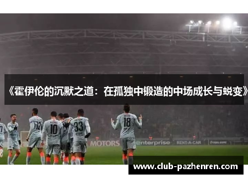 《霍伊伦的沉默之道：在孤独中锻造的中场成长与蜕变》