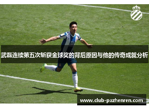 武磊连续第五次斩获金球奖的背后原因与他的传奇成就分析