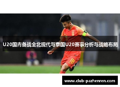 U20国青备战全北现代与泰国U20赛事分析与战略布局