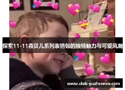 探索11-11森贝儿系列表情包的独特魅力与可爱风潮