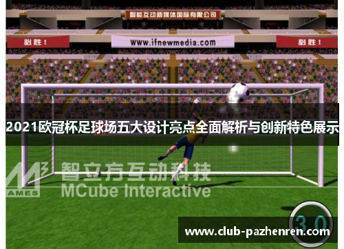 2021欧冠杯足球场五大设计亮点全面解析与创新特色展示
