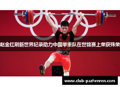 赵金红刷新世界纪录助力中国举重队在世锦赛上荣获殊荣