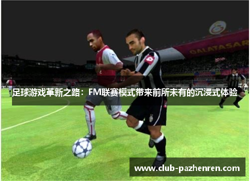 足球游戏革新之路：FM联赛模式带来前所未有的沉浸式体验