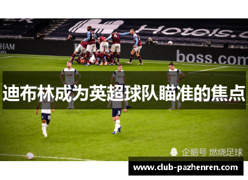 迪布林成为英超球队瞄准的焦点