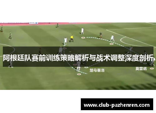 阿根廷队赛前训练策略解析与战术调整深度剖析