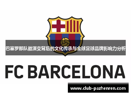 巴塞罗那队徽演变背后的文化传承与全球足球品牌影响力分析 巴塞罗那队徽演变背后的文化传承与全球足球品牌影响力分析