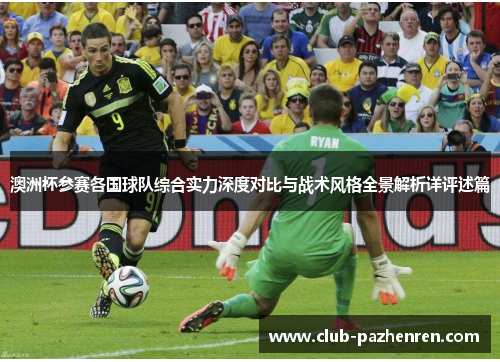 澳洲杯参赛各国球队综合实力深度对比与战术风格全景解析详评述篇