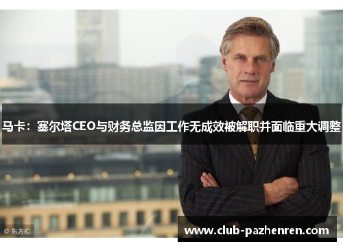 马卡：塞尔塔CEO与财务总监因工作无成效被解职并面临重大调整