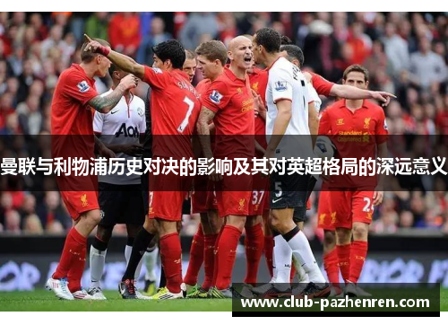 曼联与利物浦历史对决的影响及其对英超格局的深远意义