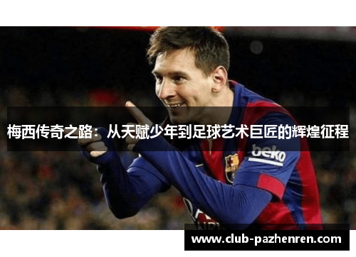梅西传奇之路：从天赋少年到足球艺术巨匠的辉煌征程