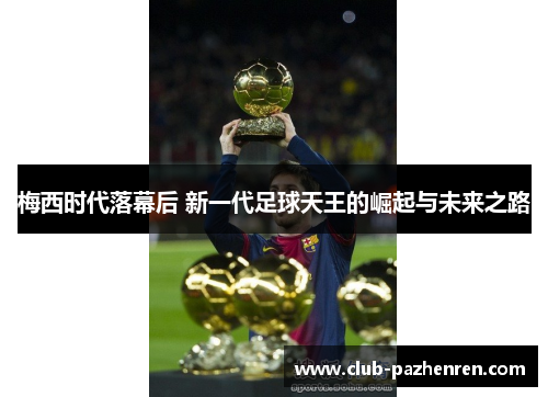 梅西时代落幕后 新一代足球天王的崛起与未来之路