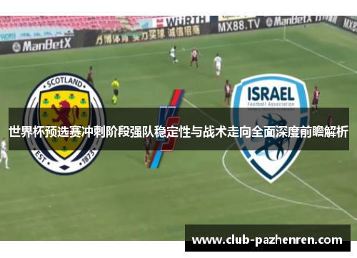 世界杯预选赛冲刺阶段强队稳定性与战术走向全面深度前瞻解析