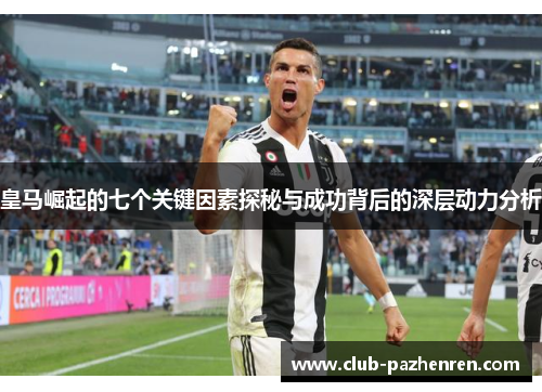 皇马崛起的七个关键因素探秘与成功背后的深层动力分析