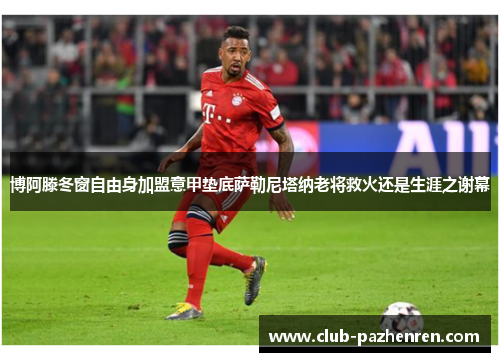 博阿滕冬窗自由身加盟意甲垫底萨勒尼塔纳老将救火还是生涯之谢幕