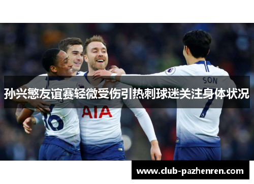 孙兴慜友谊赛轻微受伤引热刺球迷关注身体状况
