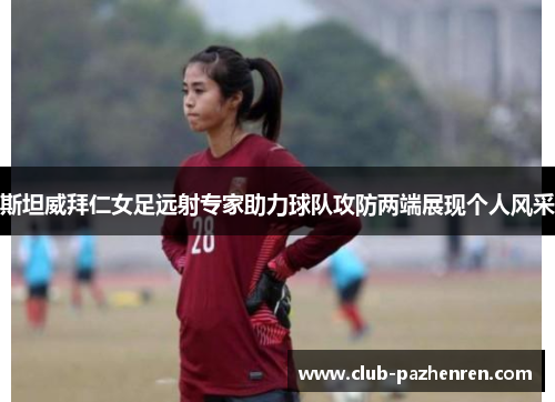 斯坦威拜仁女足远射专家助力球队攻防两端展现个人风采