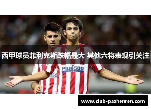 西甲球员菲利克斯跌幅最大 其他六将表现引关注