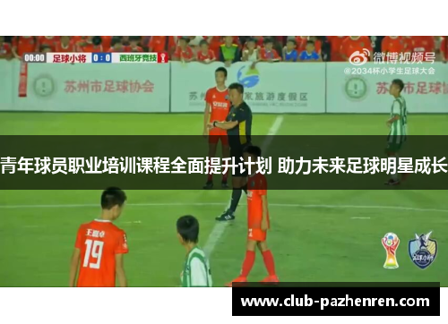 青年球员职业培训课程全面提升计划 助力未来足球明星成长