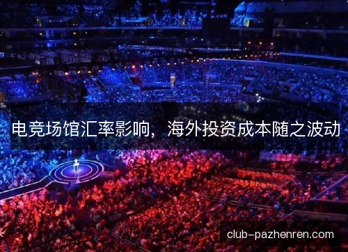 电竞场馆汇率影响，海外投资成本随之波动